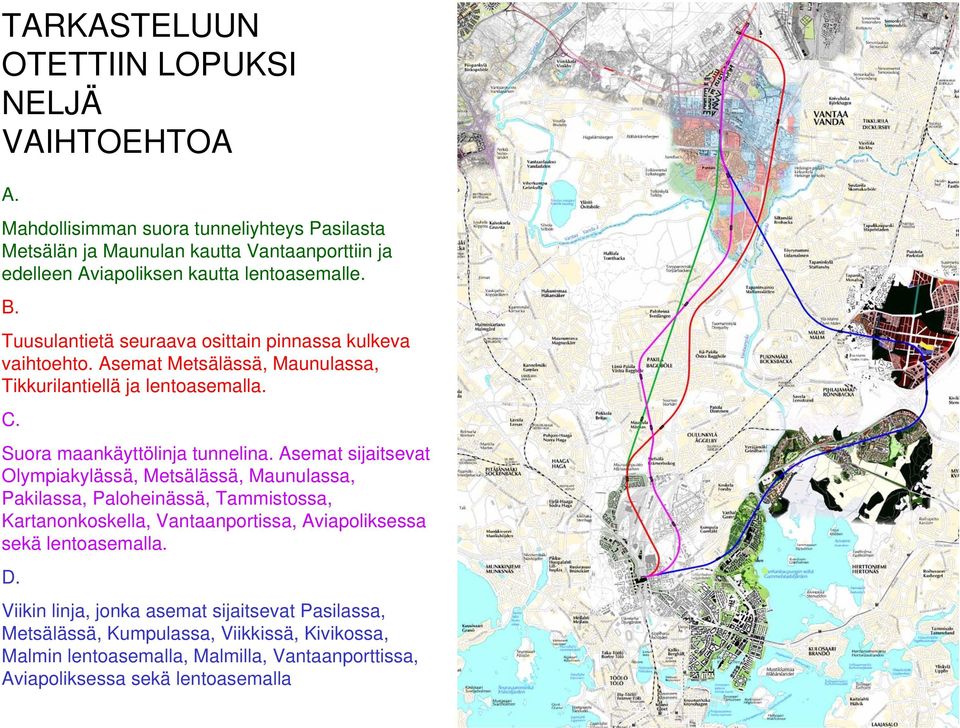 Tuusulantietä seuraava osittain pinnassa kulkeva vaihtoehto. Asemat Metsälässä, Maunulassa, Tikkurilantiellä ja lentoasemalla. C. Suora maankäyttölinja tunnelina.