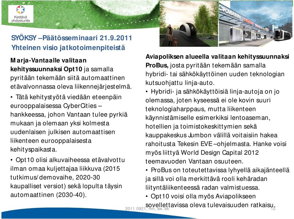 kehityspaikasta. Opt10 olisi alkuvaiheessa etävalvottu ilman omaa kuljettajaa liikkuva (2015 tutkimus/demovaihe, 2020-30 kaupalliset versiot) sekä lopulta täysin automaattinen (2030-40).