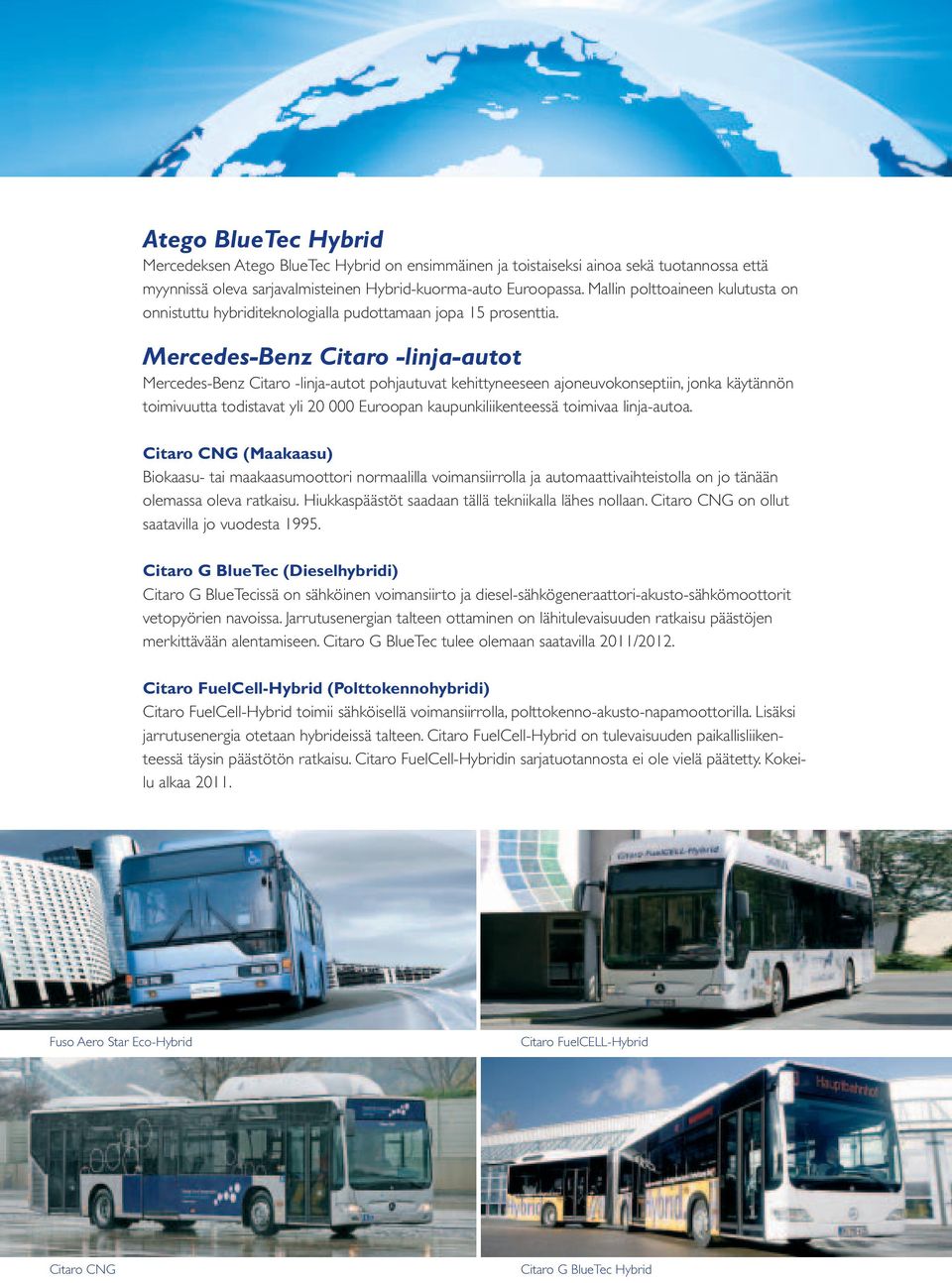 Mercedes-Benz Citaro -linja-autot Mercedes-Benz Citaro -linja-autot pohjautuvat kehittyneeseen ajoneuvokonseptiin, jonka käytännön toimivuutta todistavat yli 20 000 Euroopan kaupunkiliikenteessä