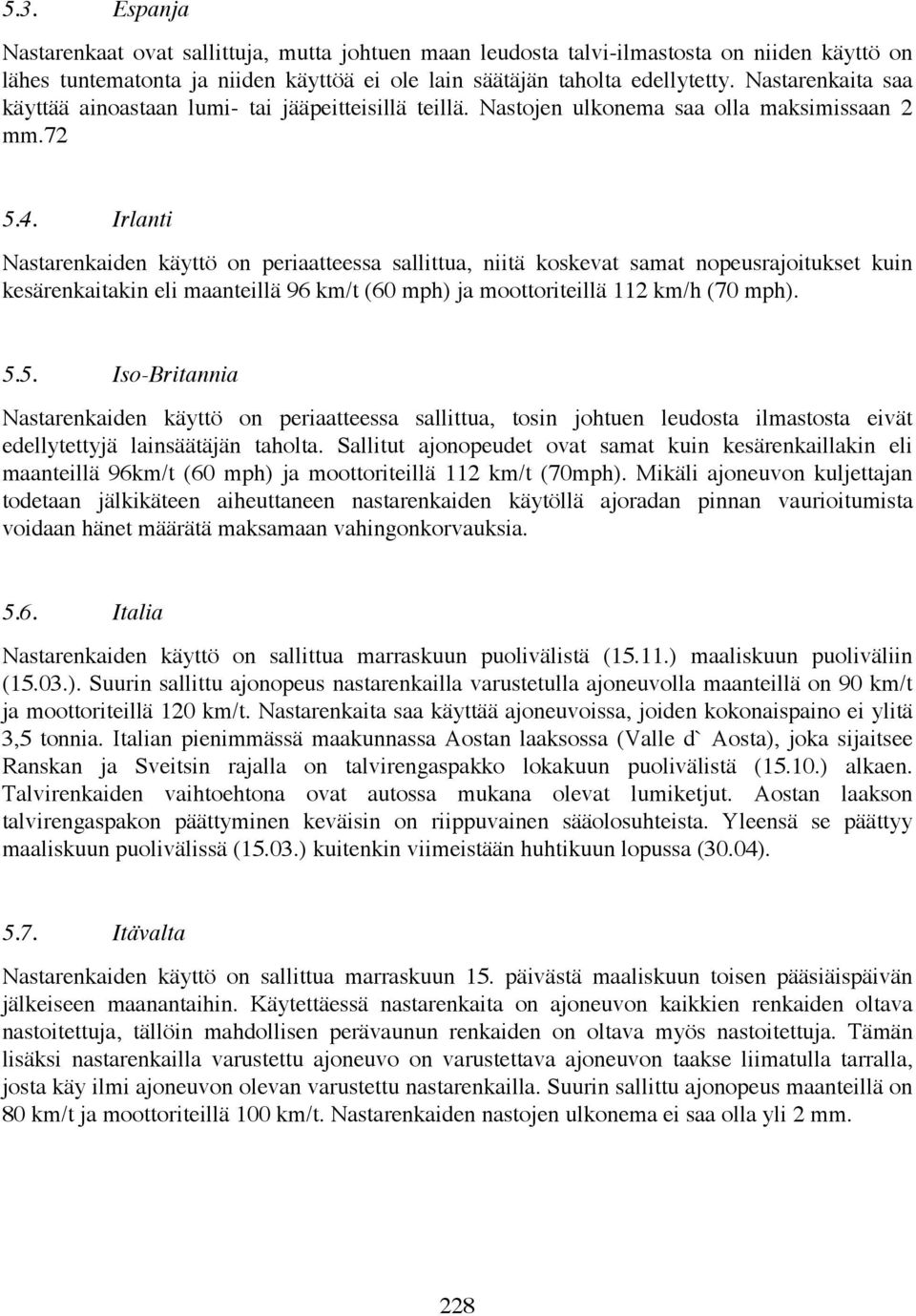 Irlanti Nastarenkaiden käyttö on periaatteessa sallittua, niitä koskevat samat nopeusrajoitukset kuin kesärenkaitakin eli maanteillä 96 km/t (60 mph) ja moottoriteillä 112 km/h (70 mph). 5.