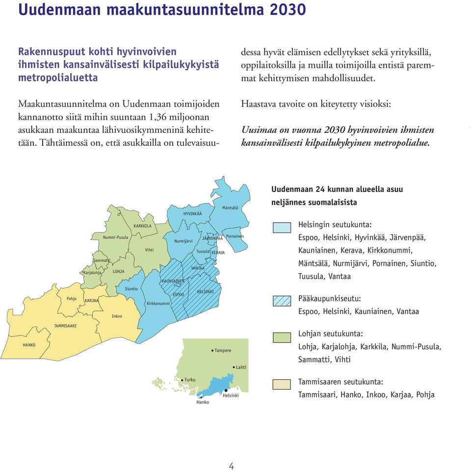 Tähtäimessä on, että asukkailla on tulevaisuu- dessa hyvät elämisen edellytykset sekä yrityksillä, oppilaitoksilla ja muilla toimijoilla entistä paremmat kehittymisen mahdollisuudet.