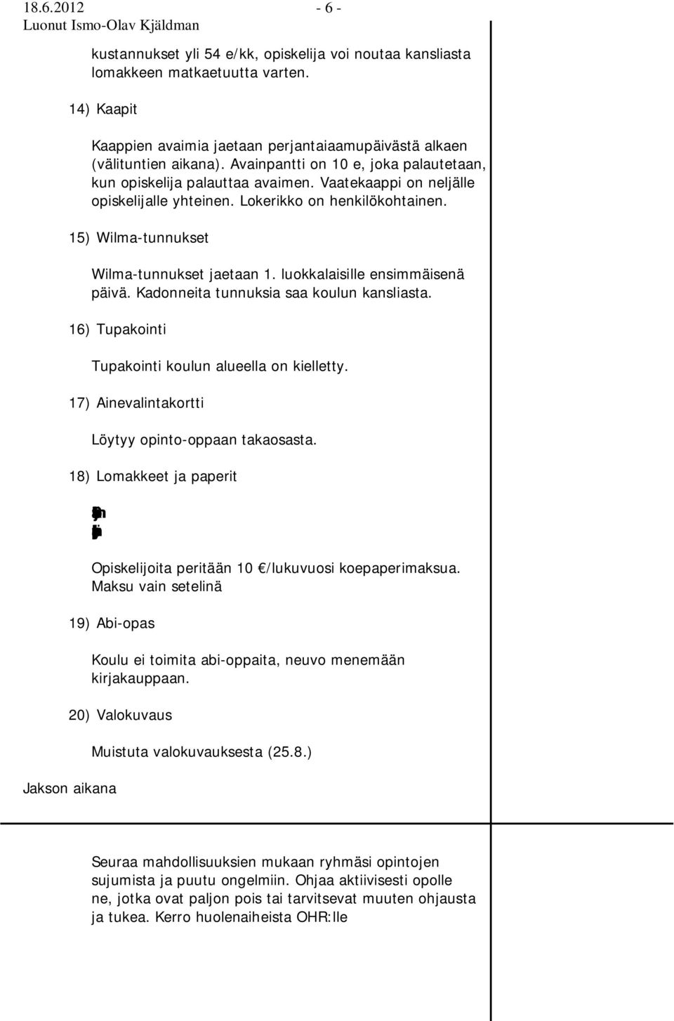 luokkalaisille ensimmäisenä päivä. Kadonneita tunnuksia saa koulun kansliasta. 16) Tupakointi Tupakointi koulun alueella on kielletty. 17) Ainevalintakortti Löytyy opinto-oppaan takaosasta.