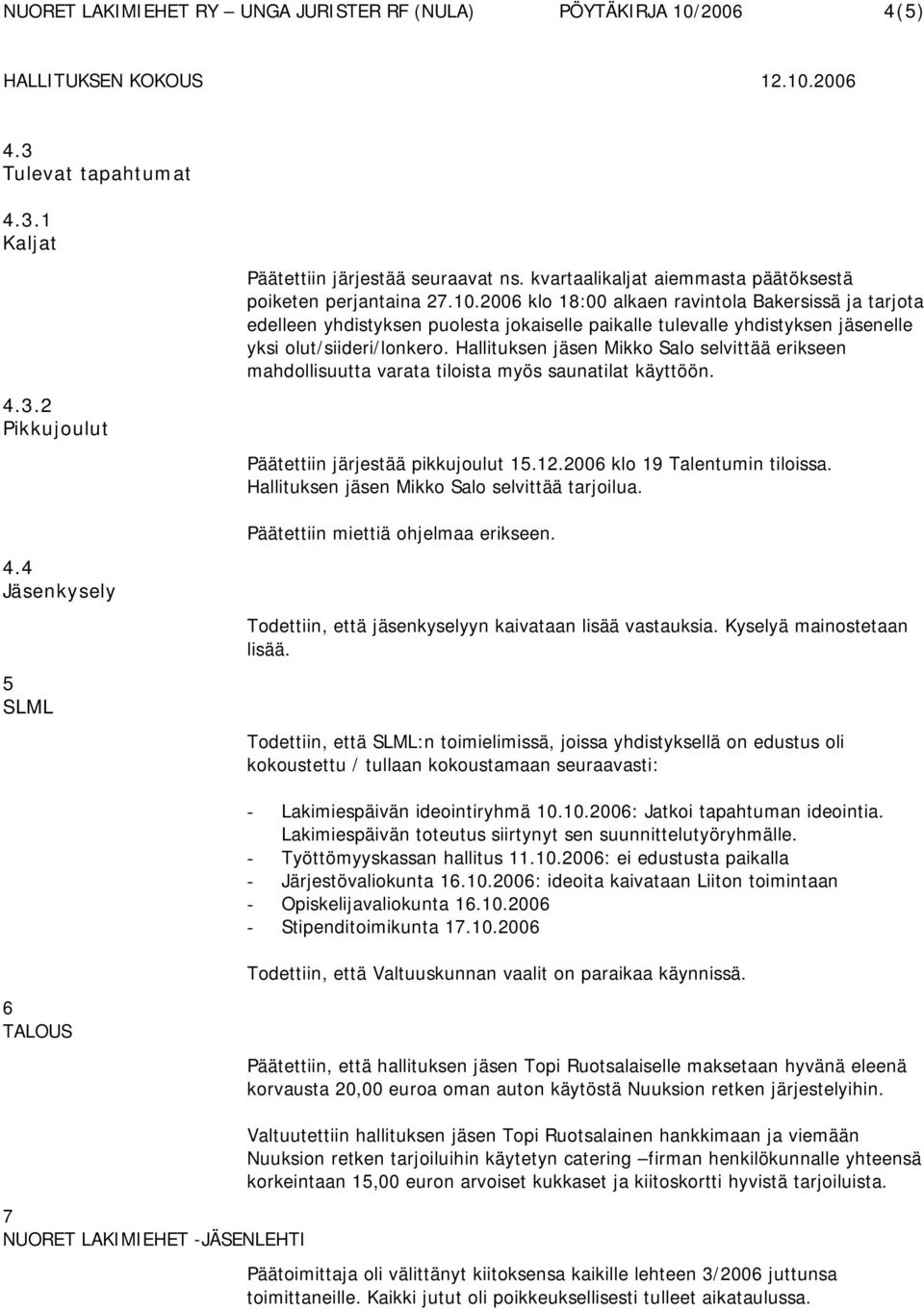 Hallituksen jäsen Mikko Salo selvittää erikseen mahdollisuutta varata tiloista myös saunatilat käyttöön. Päätettiin järjestää pikkujoulut 15.12.2006 klo 19 Talentumin tiloissa.