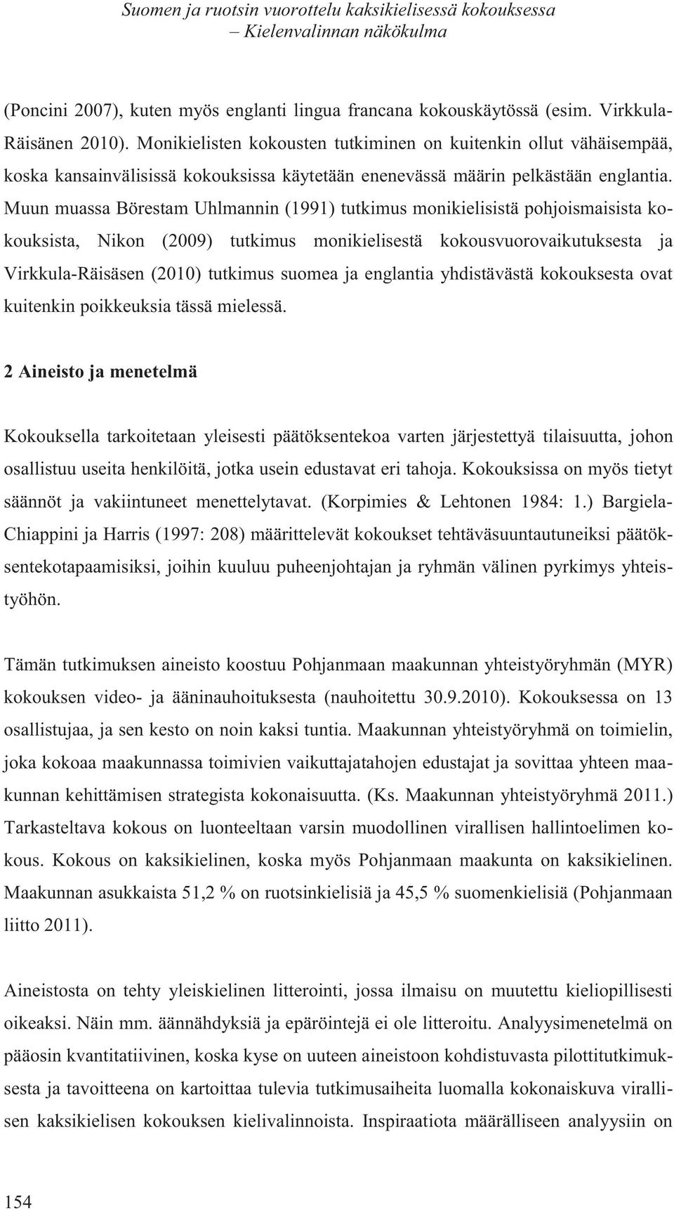 Muun muassa Börestam Uhlmannin (1991) tutkimus monikielisistä pohjoismaisista kokouksista, Nikon (2009) tutkimus monikielisestä kokousvuorovaikutuksesta ja Virkkula-Räisäsen (2010) tutkimus suomea ja
