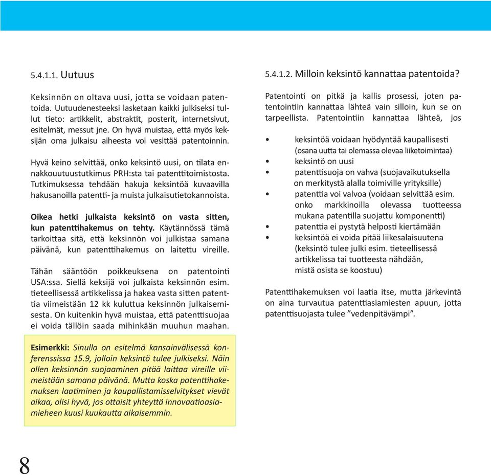 On hyvä muistaa, että myös keksijän oma julkaisu aiheesta voi vesittää patentoinnin. Hyvä keino selvittää, onko keksintö uusi, on tilata ennakkouutuustutkimus PRH:sta tai patenttitoimistosta.