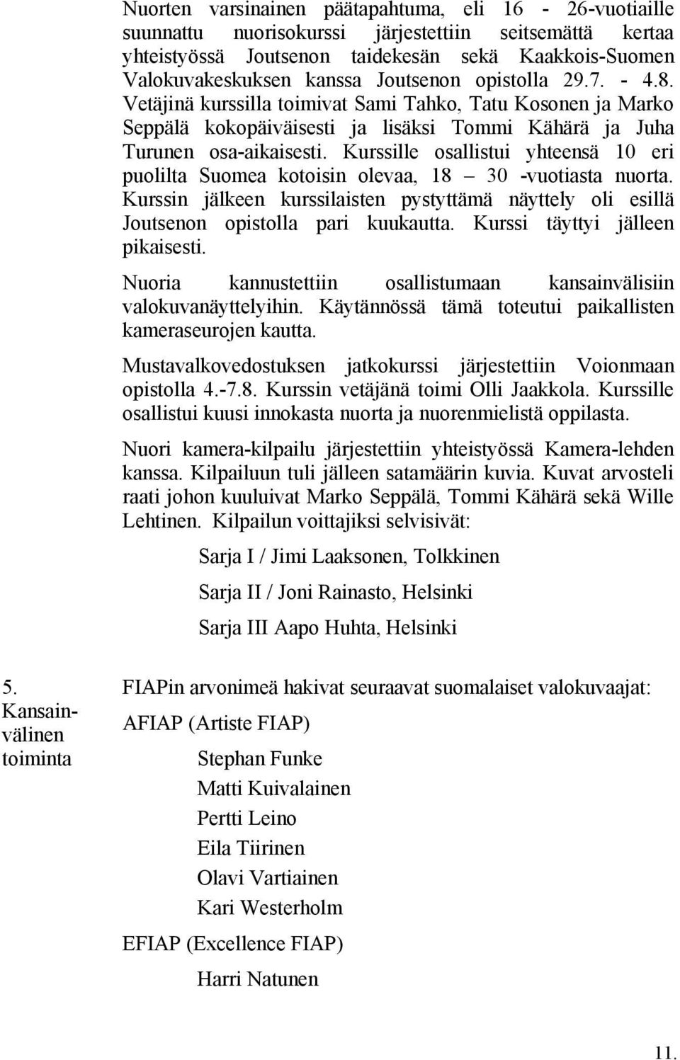 Kurssille osallistui yhteensä 10 eri puolilta Suomea kotoisin olevaa, 18 30 -vuotiasta nuorta. Kurssin jälkeen kurssilaisten pystyttämä näyttely oli esillä Joutsenon opistolla pari kuukautta.