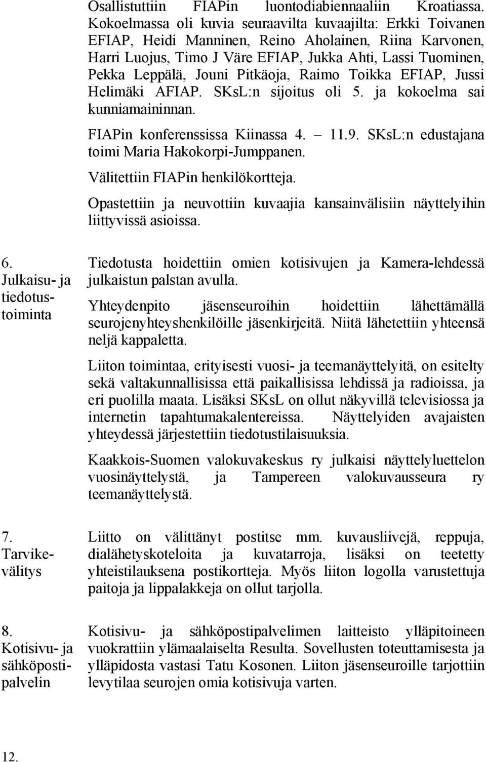 Pitkäoja, Raimo Toikka EFIAP, Jussi Helimäki AFIAP. SKsL:n sijoitus oli 5. ja kokoelma sai kunniamaininnan. FIAPin konferenssissa Kiinassa 4. 11.9. SKsL:n edustajana toimi Maria Hakokorpi-Jumppanen.