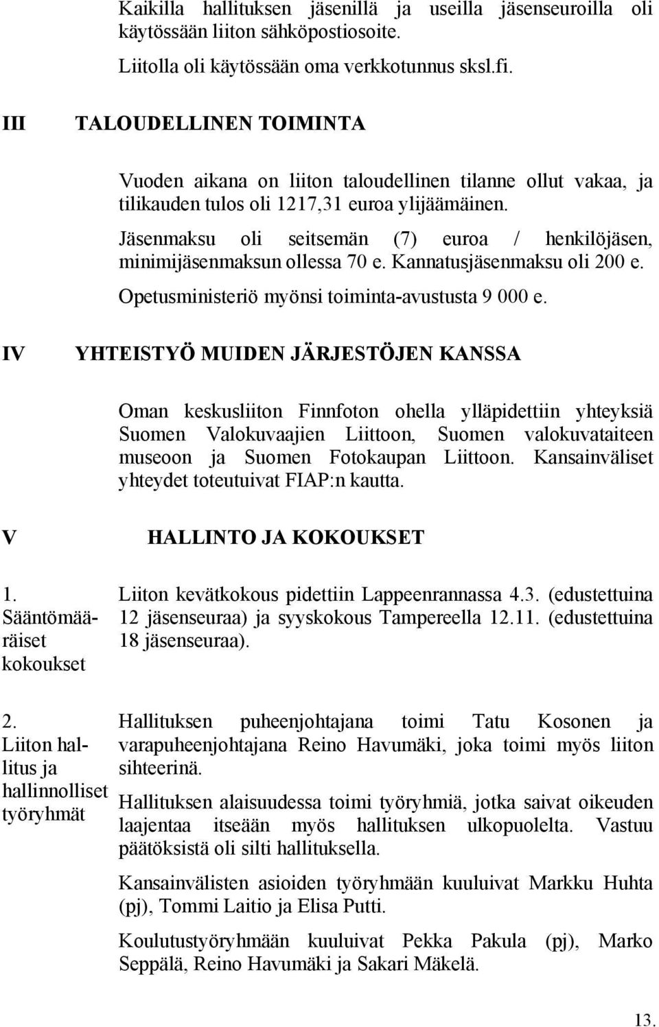 Jäsenmaksu oli seitsemän (7) euroa / henkilöjäsen, minimijäsenmaksun ollessa 70 e. Kannatusjäsenmaksu oli 200 e. Opetusministeriö myönsi toiminta-avustusta 9 000 e.