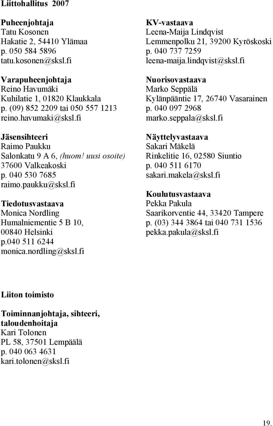 fi Tiedotusvastaava Monica Nordling Humalniementie 5 B 10, 00840 Helsinki p.040 511 6244 monica.nordling@sksl.fi KV-vastaava Leena-Maija Lindqvist Lemmenpolku 21, 39200 Kyröskoski p.