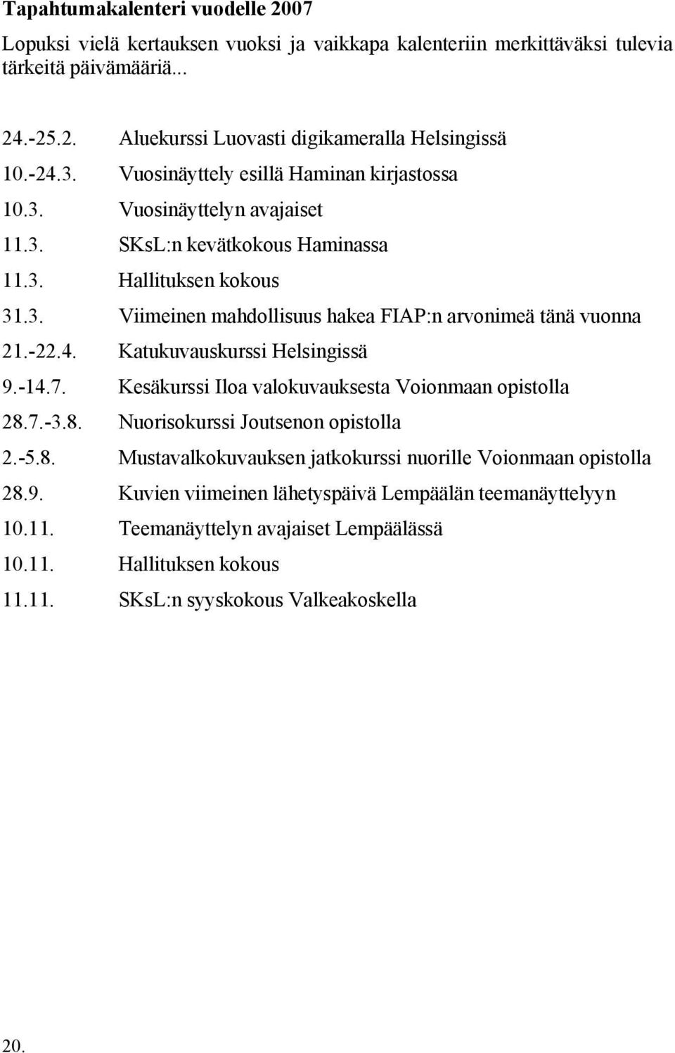 -22.4. Katukuvauskurssi Helsingissä 9.-14.7. Kesäkurssi Iloa valokuvauksesta Voionmaan opistolla 28.7.-3.8. Nuorisokurssi Joutsenon opistolla 2.-5.8. Mustavalkokuvauksen jatkokurssi nuorille Voionmaan opistolla 28.