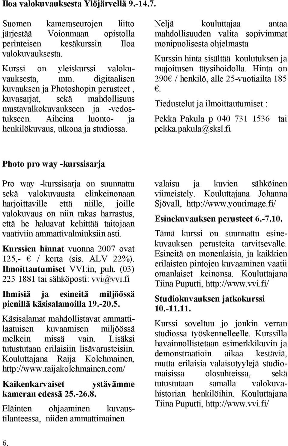 Neljä kouluttajaa antaa mahdollisuuden valita sopivimmat monipuolisesta ohjelmasta Kurssin hinta sisältää koulutuksen ja majoitusen täysihoidolla. Hinta on 290 / henkilö, alle 25-vuotiailta 185.