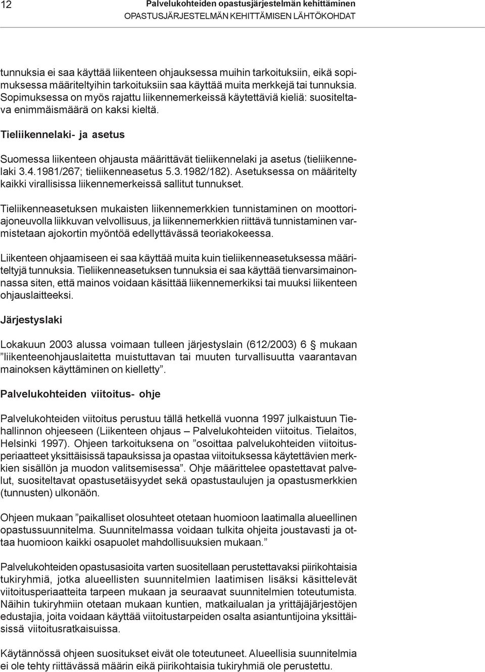 Tieliikennelaki- ja asetus Suomessa liikenteen ohjausta määrittävät tieliikennelaki ja asetus (tieliikennelaki 3.4.1981/267; tieliikenneasetus 5.3.1982/182).