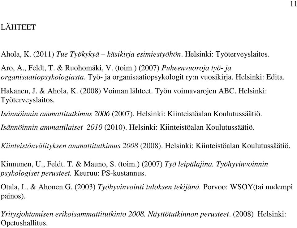 Isännöinnin ammattitutkimus 2006 (2007). Helsinki: Kiinteistöalan Koulutussäätiö. Isännöinnin ammattilaiset 2010 (2010). Helsinki: Kiinteistöalan Koulutussäätiö. Kiinteistönvälityksen ammattitutkimus 2008 (2008).