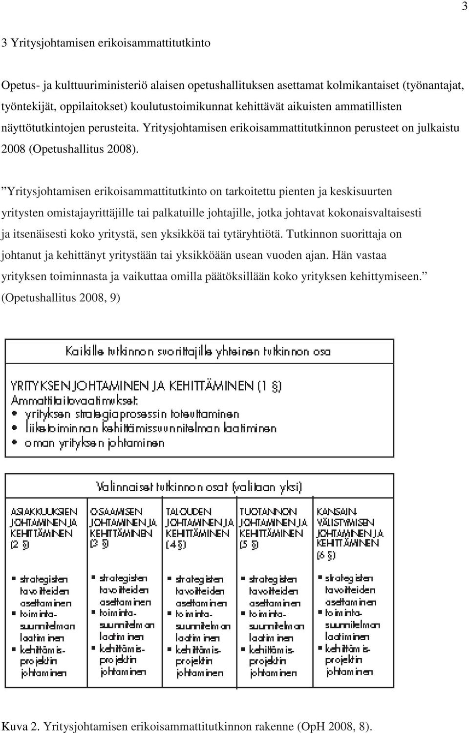 Yritysjohtamisen erikoisammattitutkinto on tarkoitettu pienten ja keskisuurten yritysten omistajayrittäjille tai palkatuille johtajille, jotka johtavat kokonaisvaltaisesti ja itsenäisesti koko