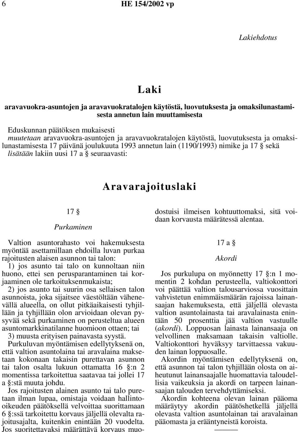 seuraavasti: Aravarajoituslaki 17 Purkaminen Valtion asuntorahasto voi hakemuksesta myöntää asettamillaan ehdoilla luvan purkaa rajoitusten alaisen asunnon tai talon: 1) jos asunto tai talo on