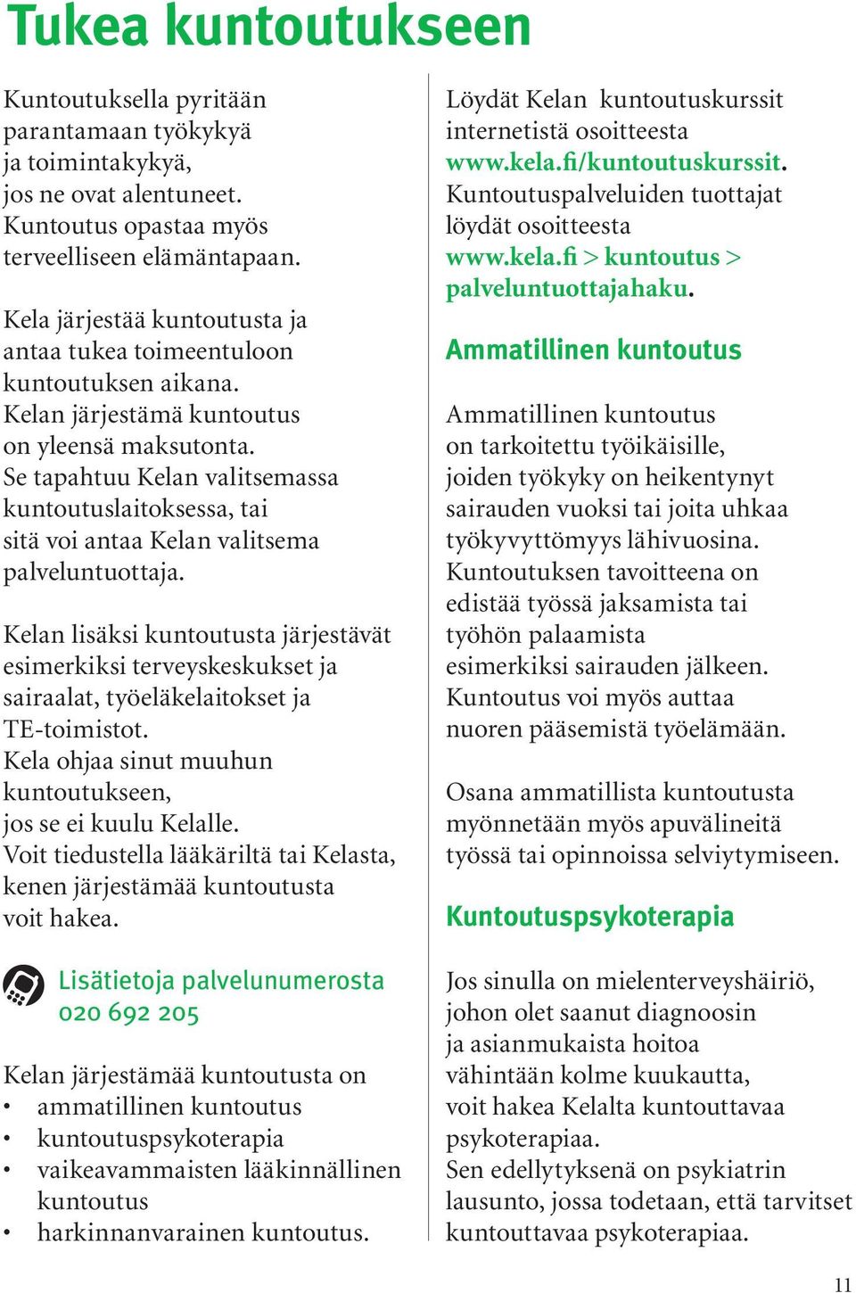 Se tapahtuu Kelan valitsemassa kuntoutuslaitoksessa, tai sitä voi antaa Kelan valitsema palveluntuottaja.