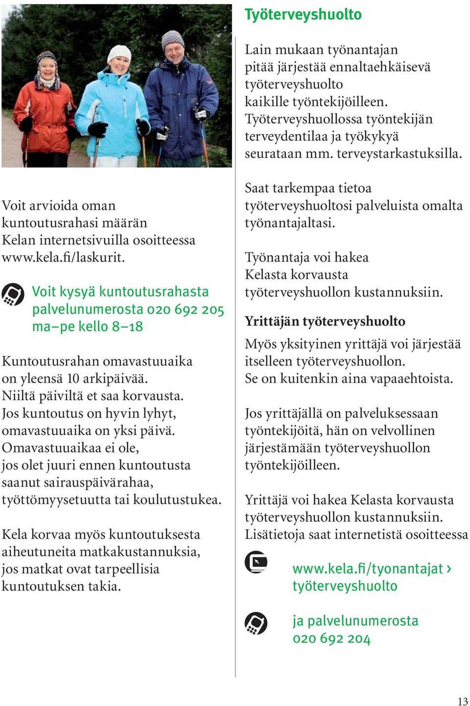 Voit kysyä kuntoutusrahasta palvelunumerosta 020 692 205 ma pe kello 8 18 Kuntoutusrahan omavastuuaika on yleensä 10 arkipäivää. Niiltä päiviltä et saa korvausta.