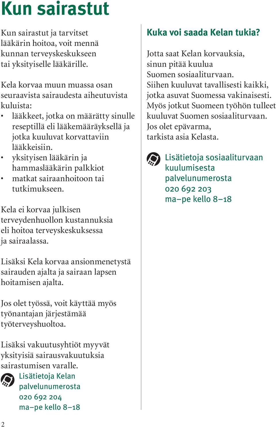 yksityisen lääkärin ja hammaslääkärin palkkiot matkat sairaanhoitoon tai tutkimukseen. Kela ei korvaa julkisen terveydenhuollon kustannuksia eli hoitoa terveyskeskuksessa ja sairaalassa.