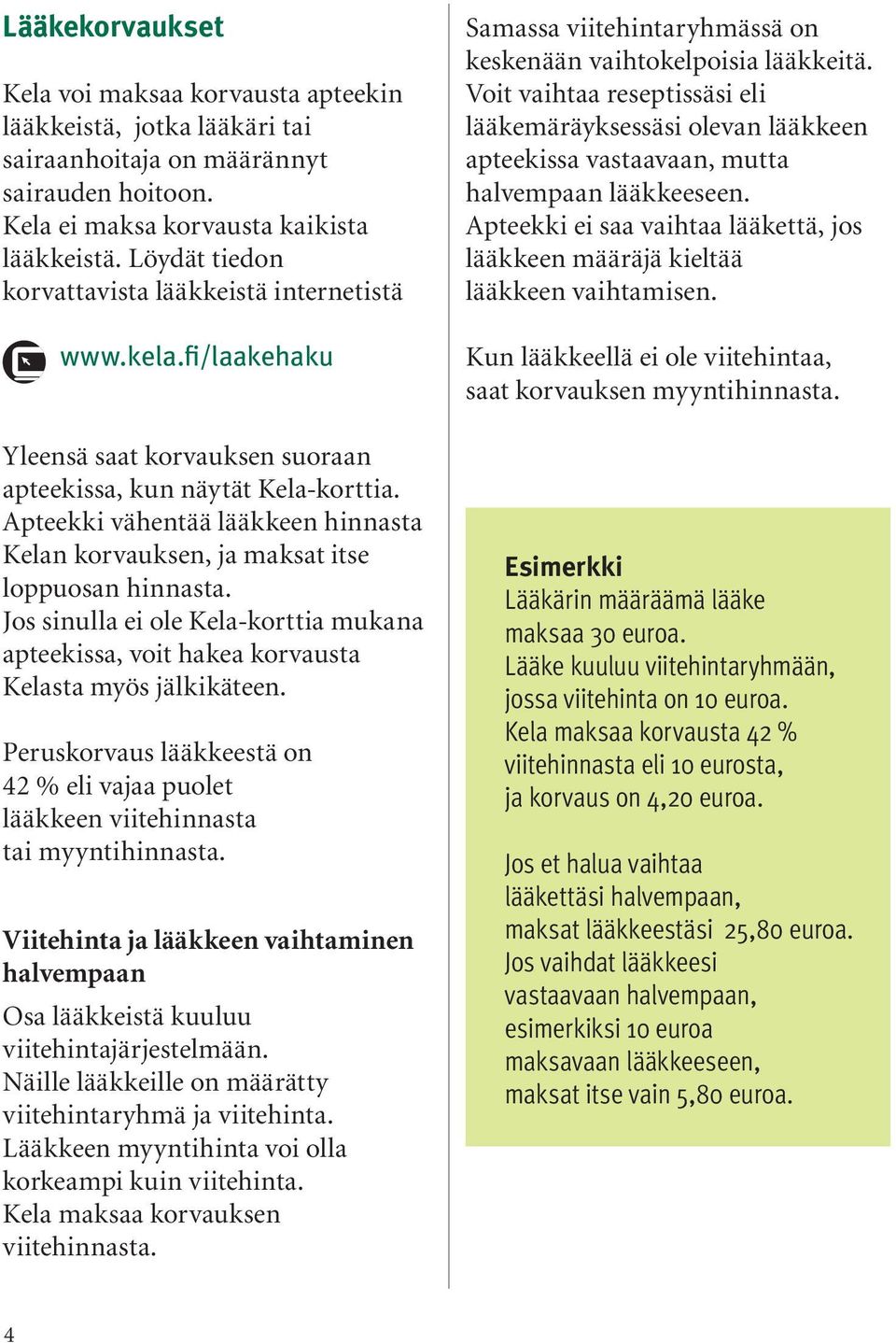 Apteekki vähentää lääkkeen hinnasta Kelan korvauksen, ja maksat itse loppuosan hinnasta. Jos sinulla ei ole Kela-korttia mukana apteekissa, voit hakea korvausta Kelasta myös jälkikäteen.