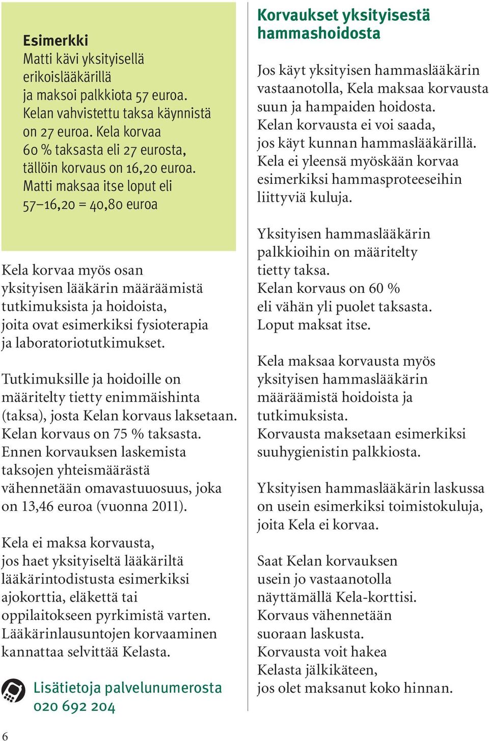 Matti maksaa itse loput eli 57 16,20 = 40,80 euroa Kela korvaa myös osan yksityisen lääkärin määräämistä tutkimuksista ja hoidoista, joita ovat esimerkiksi fysioterapia ja laboratoriotutkimukset.