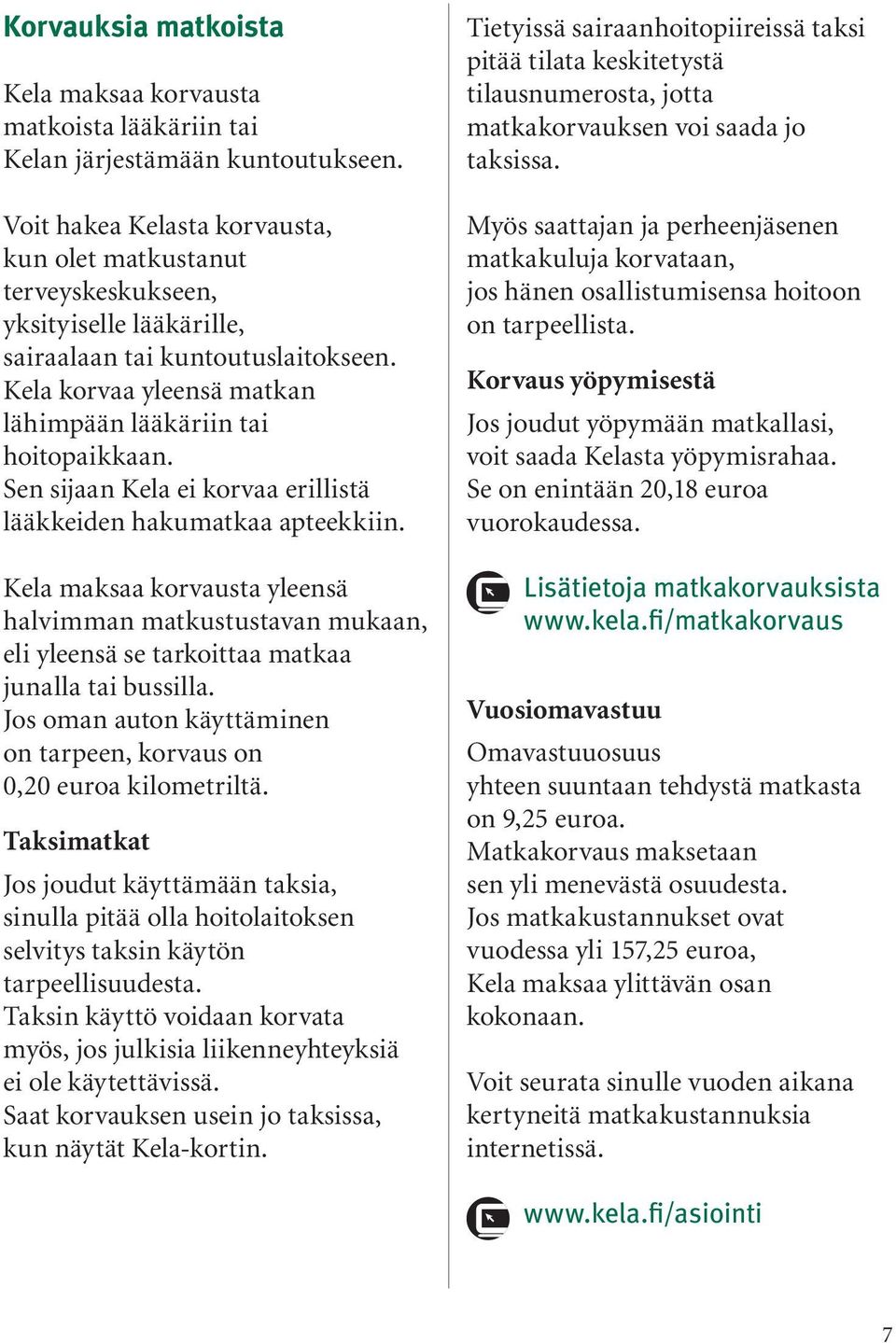 Sen sijaan Kela ei korvaa erillistä lääkkeiden hakumatkaa apteekkiin. Kela maksaa korvausta yleensä halvimman matkustustavan mukaan, eli yleensä se tarkoittaa matkaa junalla tai bussilla.