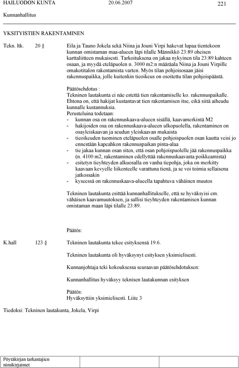 Tarkoituksena on jakaa nykyinen tila 23:89 kahteen osaan, ja myydä eteläpuolen n. 3000 m2:n määräala Niina ja Jouni Virpille omakotitalon rakentamista varten.