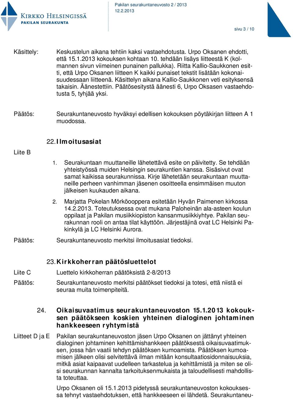 Käsittelyn aikana Kallio-Saukkonen veti esityksensä takaisin. Äänestettiin. Päätösesitystä äänesti 6, Urpo Oksasen vastaehdotusta 5, tyhjää yksi.