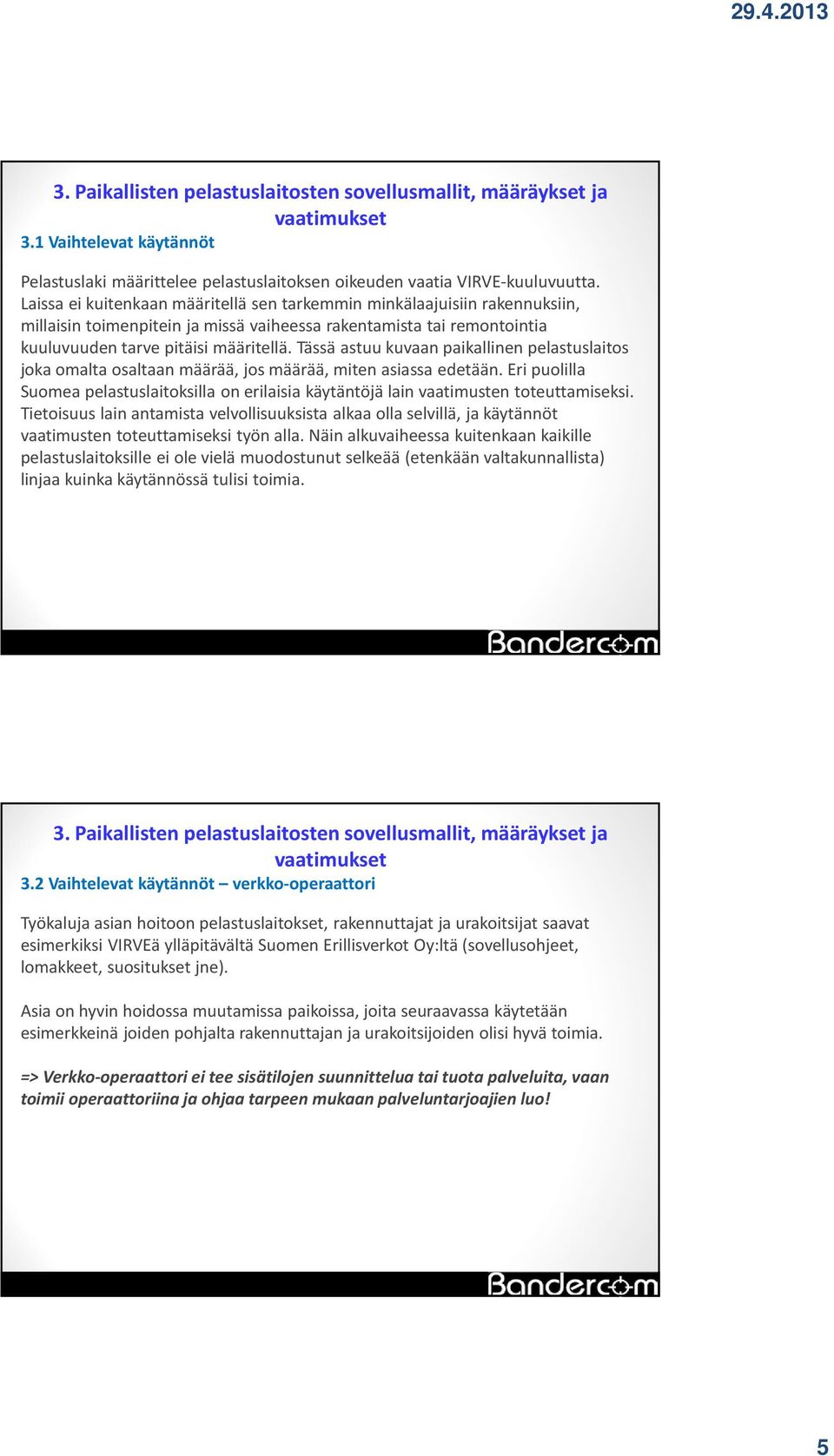 Tässä astuu kuvaan paikallinen pelastuslaitos joka omalta osaltaan määrää, jos määrää, miten asiassa edetään.