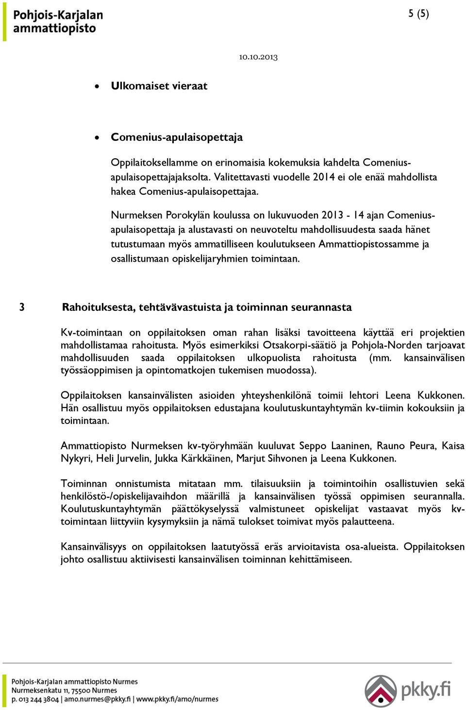 Nurmeksen Porokylän koulussa on lukuvuoden 2013-14 ajan Comeniusapulaisopettaja ja alustavasti on neuvoteltu mahdollisuudesta saada hänet tutustumaan myös ammatilliseen koulutukseen