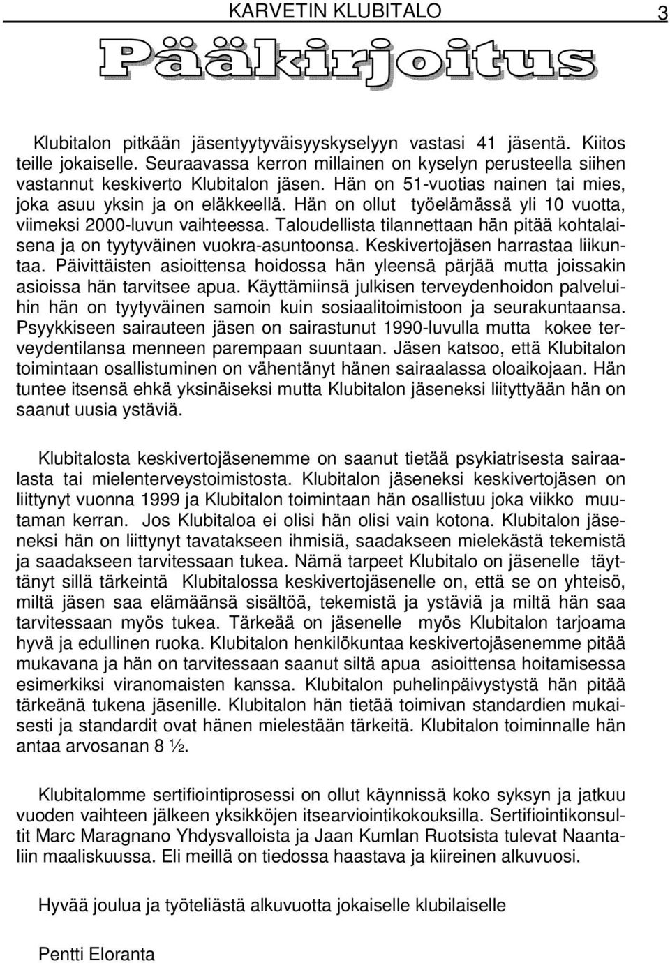 Hän on ollut työelämässä yli 10 vuotta, viimeksi 2000-luvun vaihteessa. Taloudellista tilannettaan hän pitää kohtalaisena ja on tyytyväinen vuokra-asuntoonsa. Keskivertojäsen harrastaa liikuntaa.