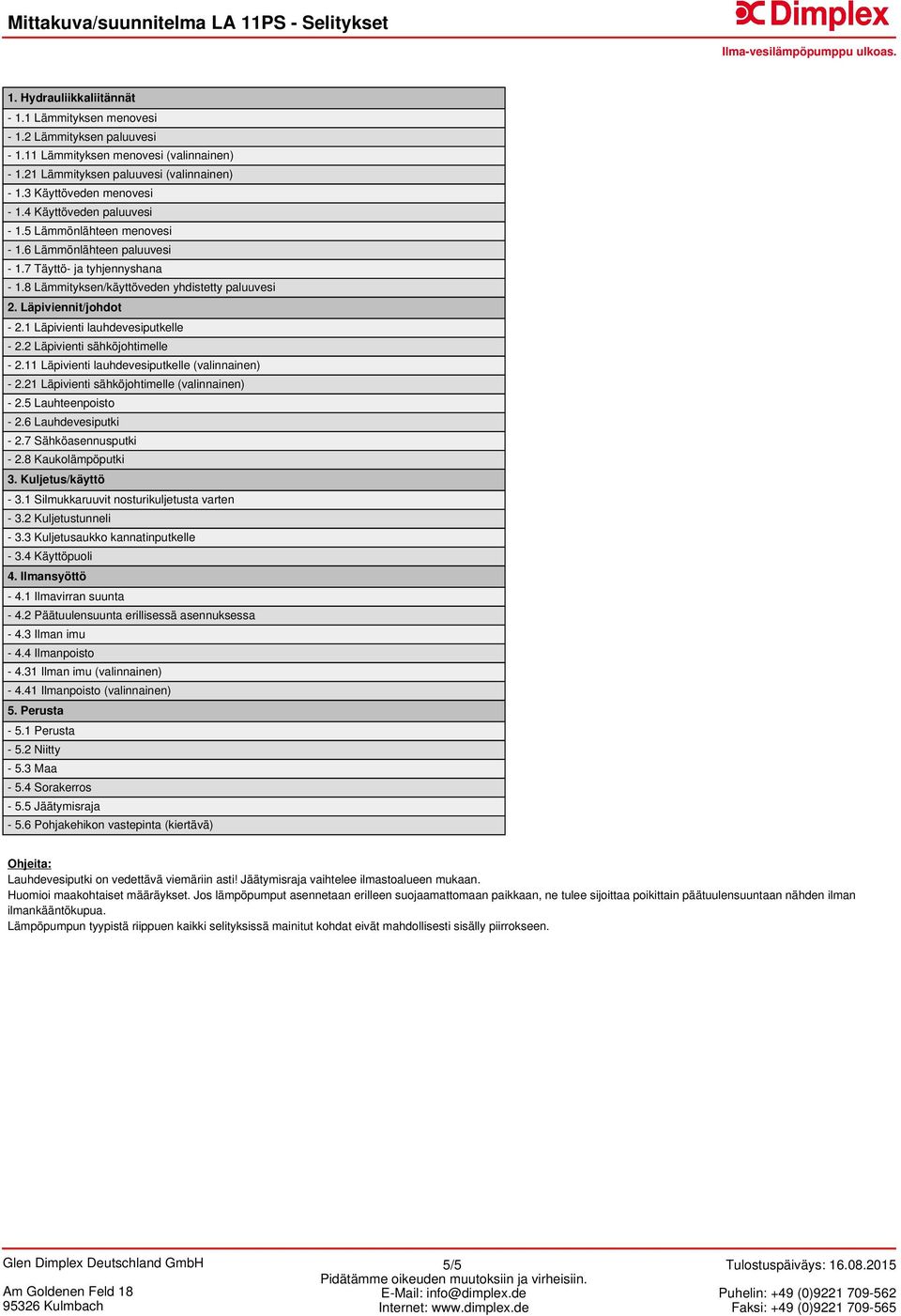 8 Lämmityksen/käyttöveden yhdistetty paluuvesi 2. Läpiviennit/johdot - 2.1 Läpivienti lauhdevesiputkelle - 2.2 Läpivienti sähköjohtimelle - 2.11 Läpivienti lauhdevesiputkelle (valinnainen) - 2.