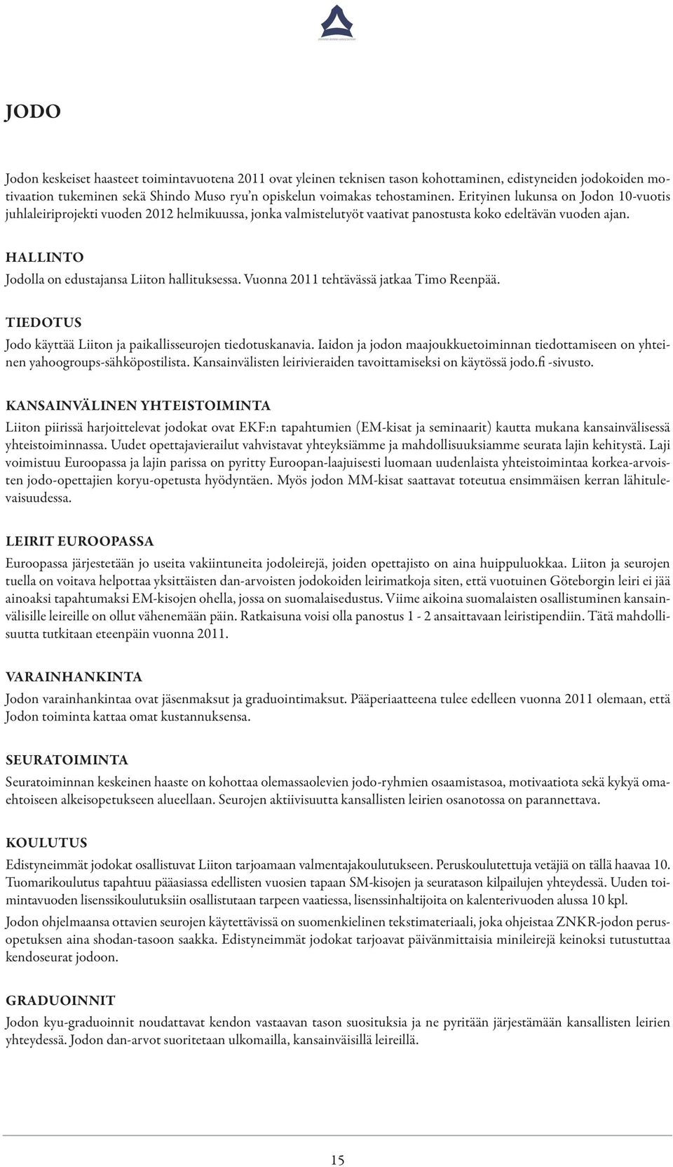Hallinto Jodolla on edustajansa Liiton hallituksessa. Vuonna 2011 tehtävässä jatkaa Timo Reenpää. Tiedotus Jodo käyttää Liiton ja paikallisseurojen tiedotuskanavia.