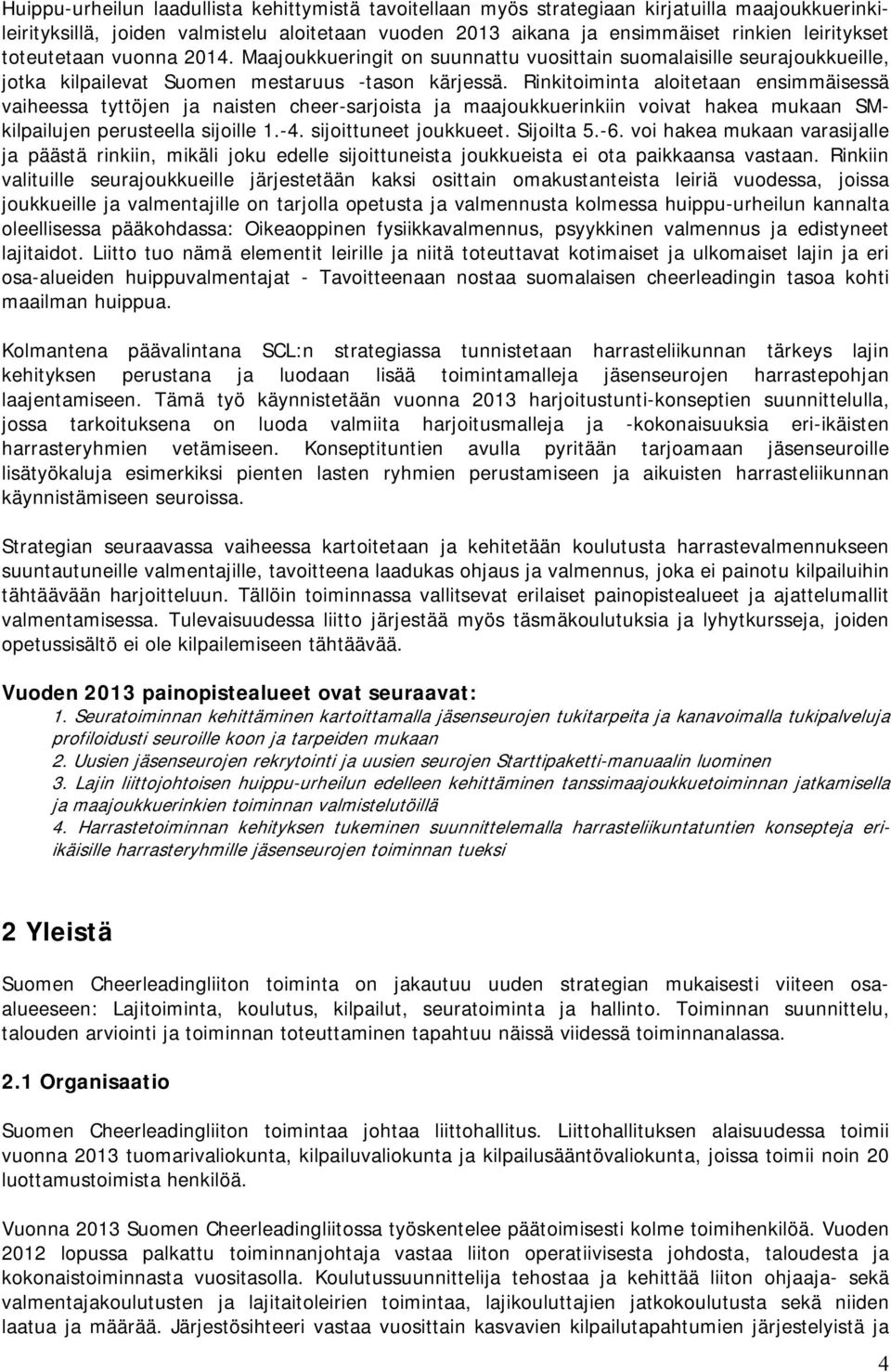 Rinkitoiminta aloitetaan ensimmäisessä vaiheessa tyttöjen ja naisten cheer-sarjoista ja maajoukkuerinkiin voivat hakea mukaan SMkilpailujen perusteella sijoille 1.-4. sijoittuneet joukkueet.