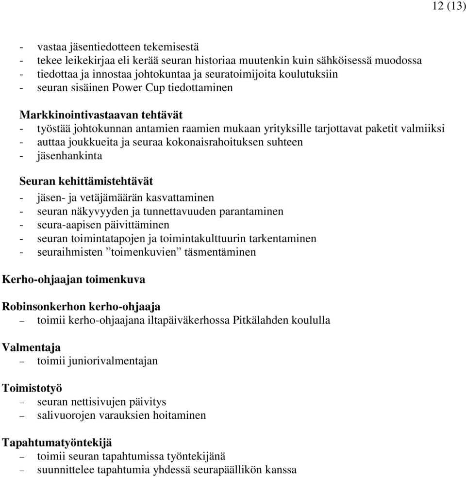 kokonaisrahoituksen suhteen - jäsenhankinta Seuran kehittämistehtävät - jäsen- ja vetäjämäärän kasvattaminen - seuran näkyvyyden ja tunnettavuuden parantaminen - seura-aapisen päivittäminen - seuran