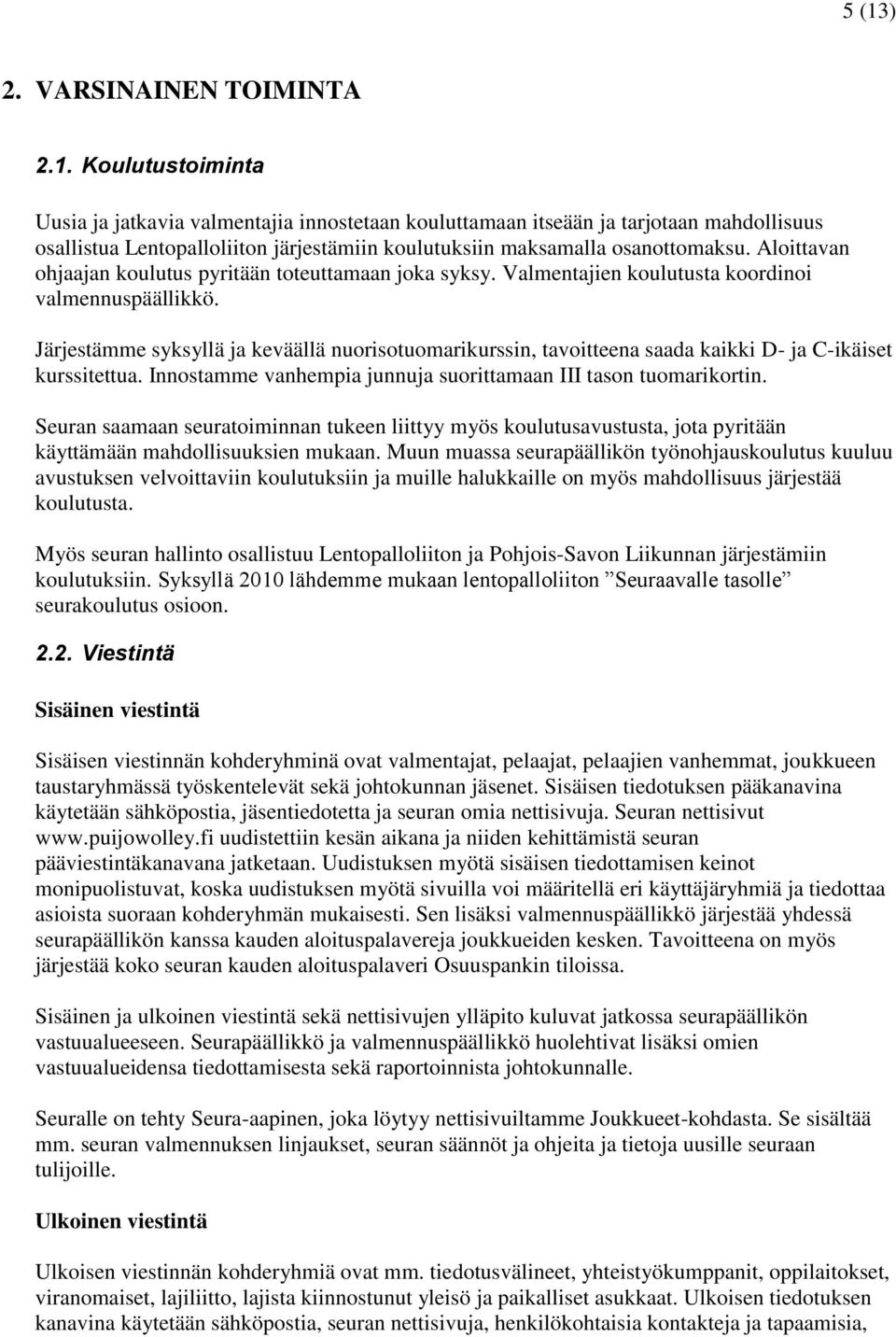 Järjestämme syksyllä ja keväällä nuorisotuomarikurssin, tavoitteena saada kaikki D- ja C-ikäiset kurssitettua. Innostamme vanhempia junnuja suorittamaan III tason tuomarikortin.