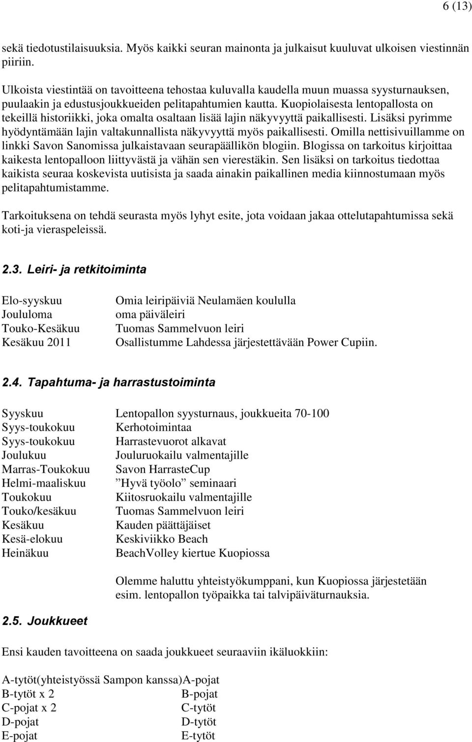 Kuopiolaisesta lentopallosta on tekeillä historiikki, joka omalta osaltaan lisää lajin näkyvyyttä paikallisesti. Lisäksi pyrimme hyödyntämään lajin valtakunnallista näkyvyyttä myös paikallisesti.