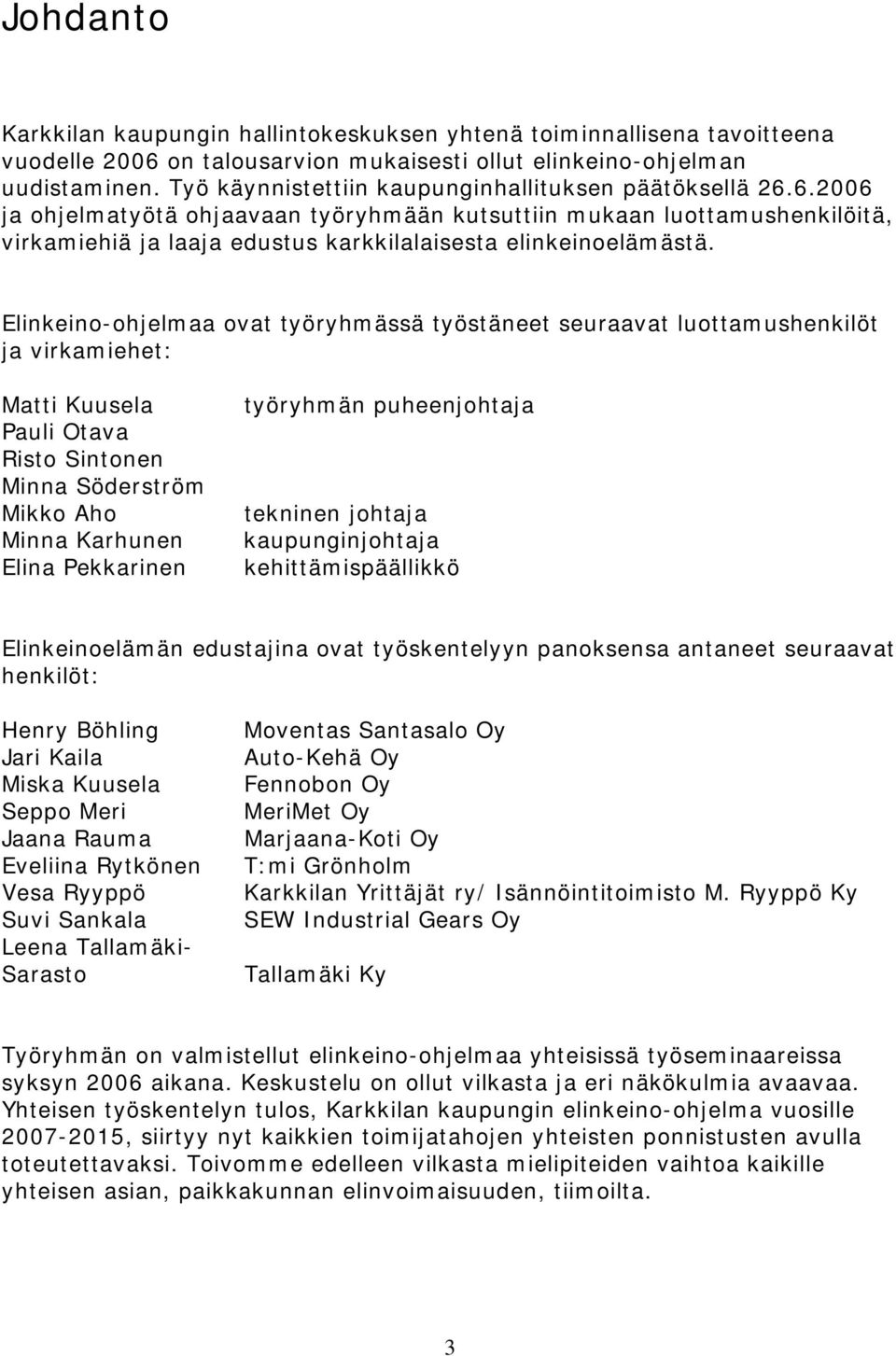 Elinkeino-ohjelmaa ovat työryhmässä työstäneet seuraavat luottamushenkilöt ja virkamiehet: Matti Kuusela Pauli Otava Risto Sintonen Minna Söderström Mikko Aho Minna Karhunen Elina Pekkarinen