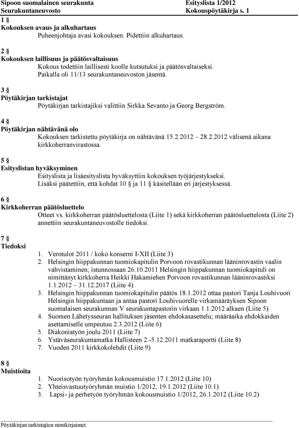 3 Pöytäkirjan tarkistajat Pöytäkirjan tarkistajiksi valittiin Sirkka Sevanto ja Georg Bergström. 4 Pöytäkirjan nähtävänä olo Kokouksen tarkistettu pöytäkirja on nähtävänä 15.2.