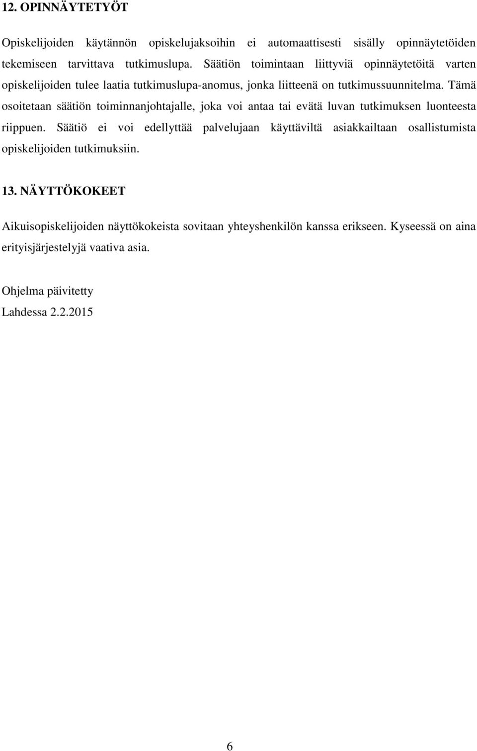 Tämä osoitetaan säätiön toiminnanjohtajalle, joka voi antaa tai evätä luvan tutkimuksen luonteesta riippuen.