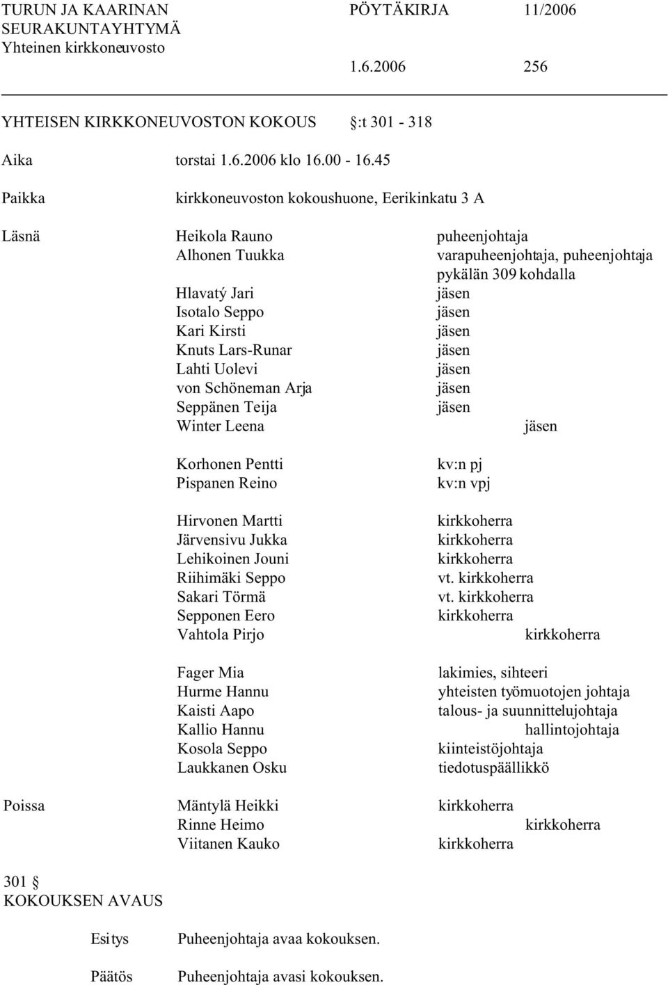 Knuts Lars-Runar Lahti Uolevi von Schöneman Arja Seppänen Teija Winter Leena Korhonen Pentti Pispanen Reino Hirvonen Martti Järvensivu Jukka Lehikoinen Jouni Riihimäki Seppo Sakari Törmä Sepponen