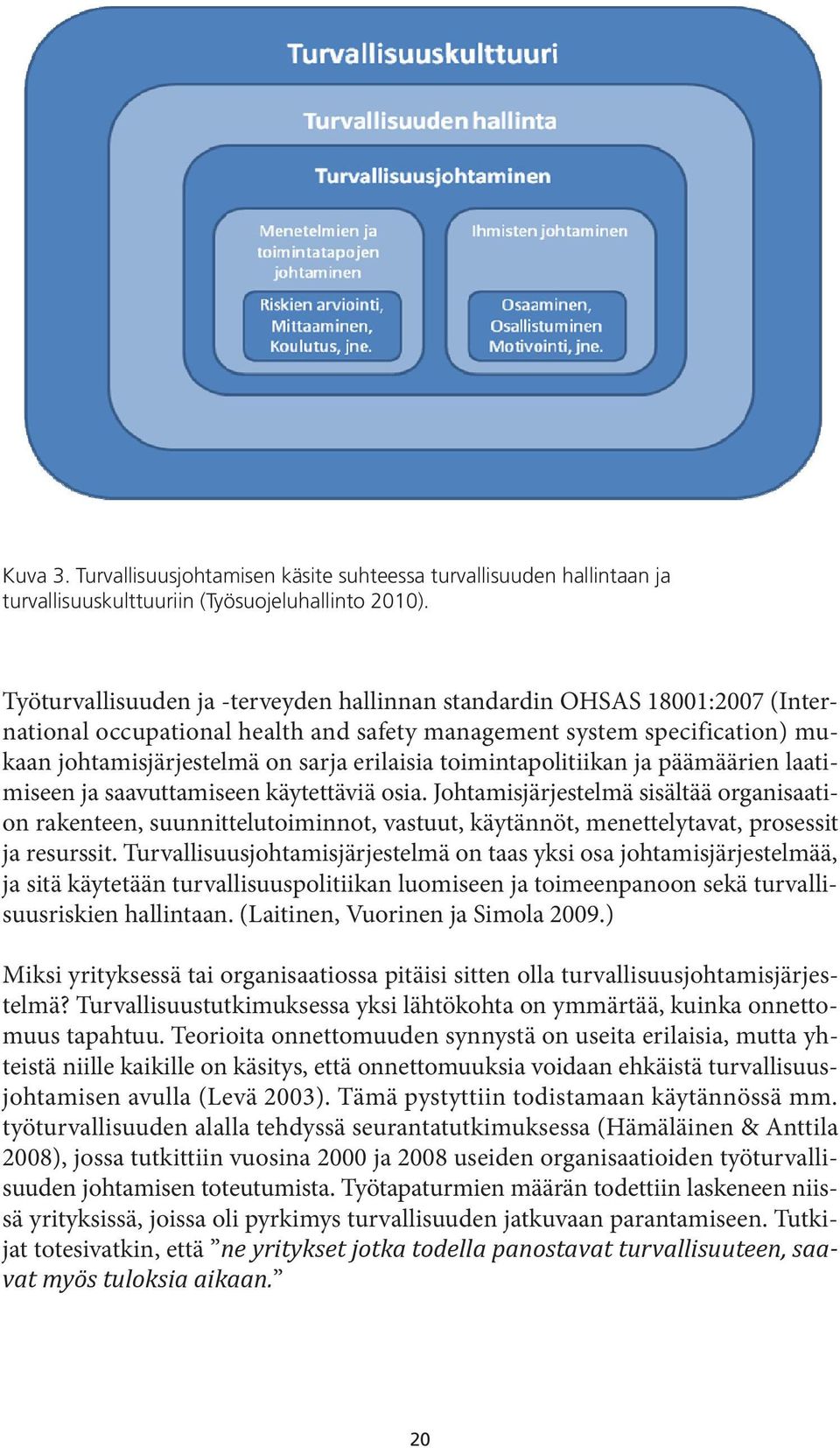 turvallisuusjohtamisjärjestelmään, esimerkiksi ohjeistukset yms. Monissa yhteyksissä turvallisuusjohtaminen jaetaan vielä kahteen osaan: menetelmien ja toimintatapojen sekä ihmisten johtamiseen.