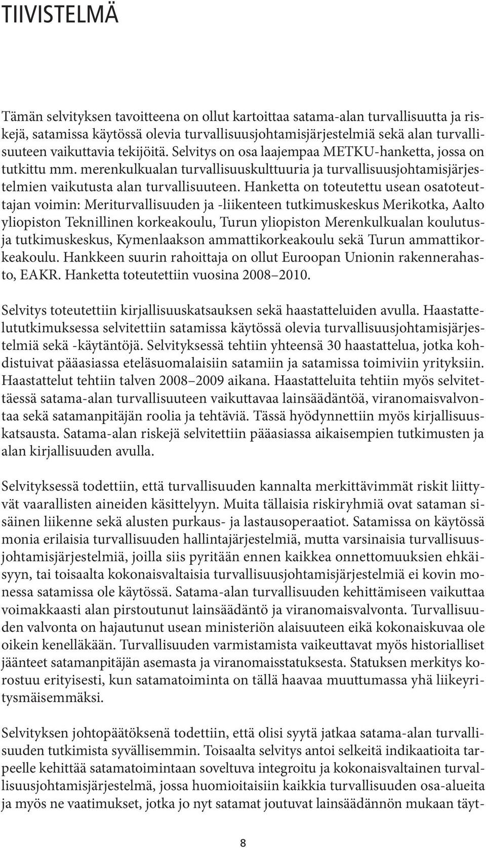 Hanketta on toteutettu usean osatoteuttajan voimin: Meriturvallisuuden ja -liikenteen tutkimuskeskus Merikotka, Aalto yliopiston Teknillinen korkeakoulu, Turun yliopiston Merenkulkualan koulutusja