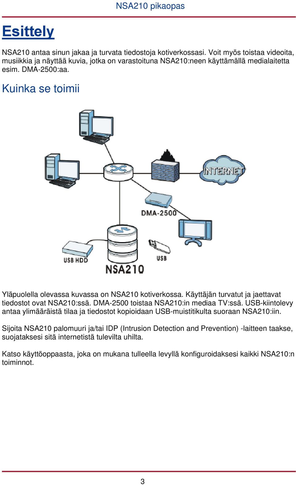 Kuinka se toimii Yläpuolella olevassa kuvassa on NSA210 kotiverkossa. Käyttäjän turvatut ja jaettavat tiedostot ovat NSA210:ssä. DMA-2500 toistaa NSA210:in mediaa TV:ssä.