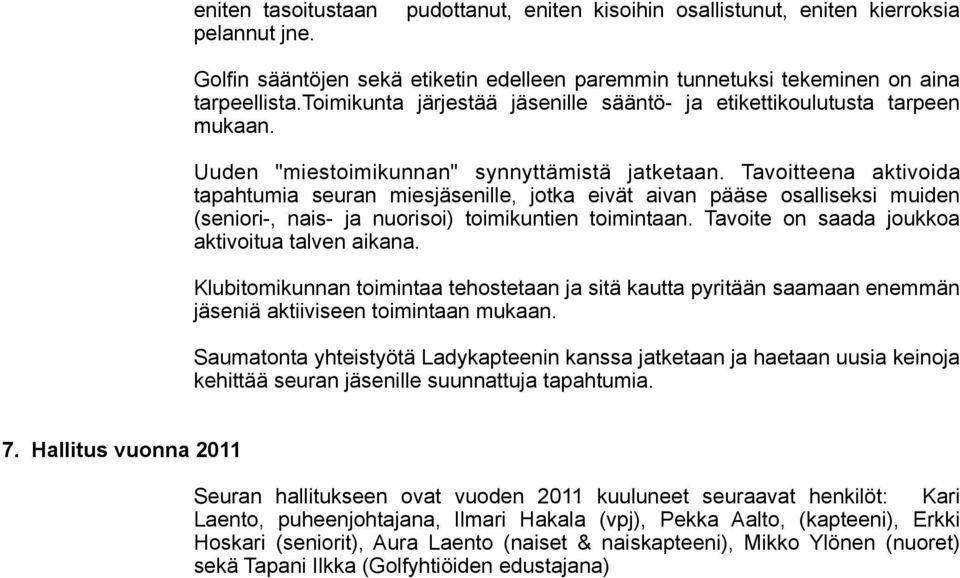 Tavoitteena aktivoida tapahtumia seuran miesjäsenille, jotka eivät aivan pääse osalliseksi muiden (seniori-, nais- ja nuorisoi) toimikuntien toimintaan.