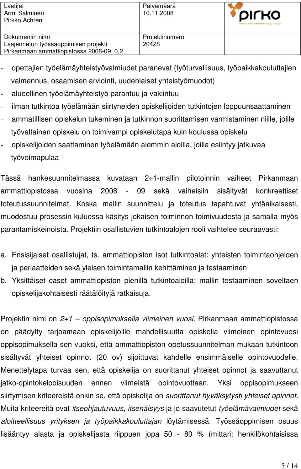 työvaltainen opiskelu on toimivampi opiskelutapa kuin koulussa opiskelu - opiskelijoiden saattaminen työelämään aiemmin aloilla, joilla esiintyy jatkuvaa työvoimapulaa Tässä hankesuunnitelmassa