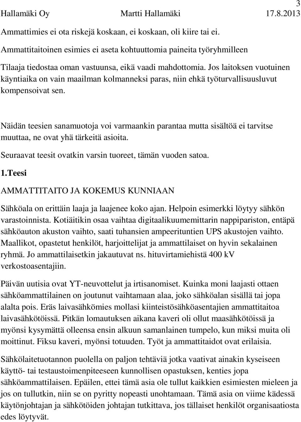 Näidän teesien sanamuotoja voi varmaankin parantaa mutta sisältöä ei tarvitse muuttaa, ne ovat yhä tärkeitä asioita. Seuraavat teesit ovatkin varsin tuoreet, tämän vuoden satoa. 1.