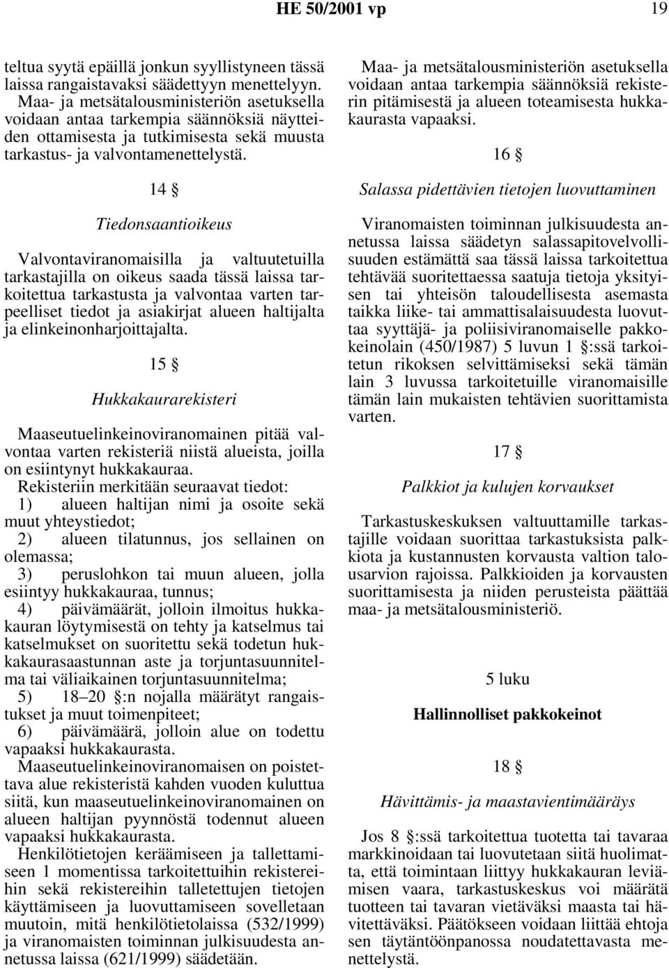 14 Tiedonsaantioikeus Valvontaviranomaisilla ja valtuutetuilla tarkastajilla on oikeus saada tässä laissa tarkoitettua tarkastusta ja valvontaa varten tarpeelliset tiedot ja asiakirjat alueen