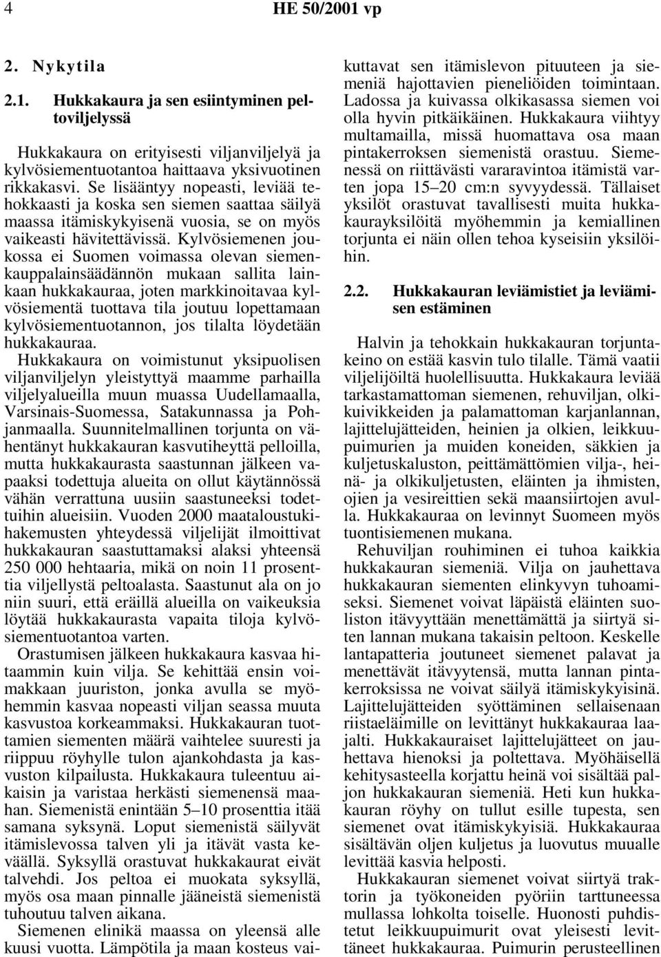 Kylvösiemenen joukossa ei Suomen voimassa olevan siemenkauppalainsäädännön mukaan sallita lainkaan hukkakauraa, joten markkinoitavaa kylvösiementä tuottava tila joutuu lopettamaan