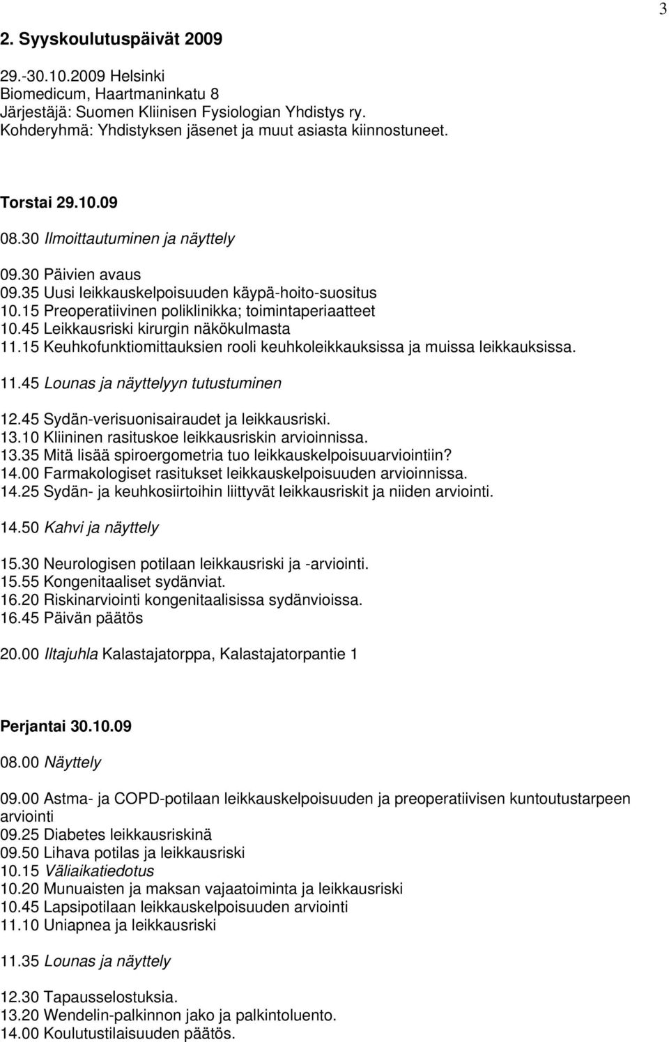 45 Leikkausriski kirurgin näkökulmasta 11.15 Keuhkofunktiomittauksien rooli keuhkoleikkauksissa ja muissa leikkauksissa. 11.45 Lounas ja näyttelyyn tutustuminen 12.