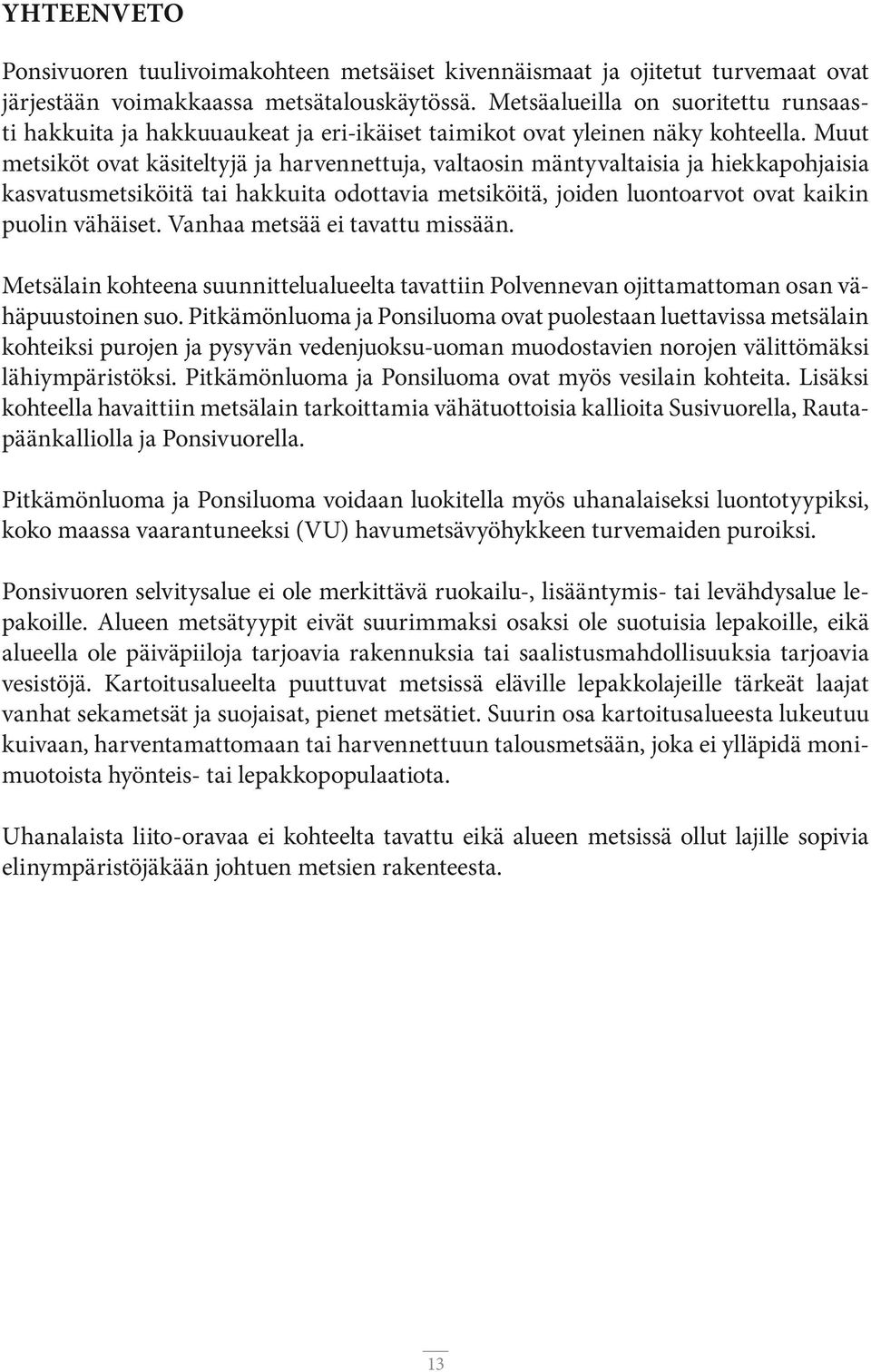 Muut metsiköt ovat käsiteltyjä ja harvennettuja, valtaosin mäntyvaltaisia ja hiekkapohjaisia kasvatusmetsiköitä tai hakkuita odottavia metsiköitä, joiden luontoarvot ovat kaikin puolin vähäiset.